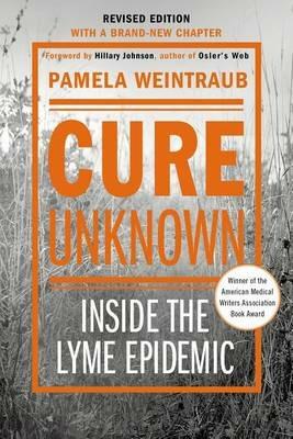 Cure Unknown: Inside the Lyme Epidemic (Revised Edition with New Chapter) - Pamela Weintraub - cover
