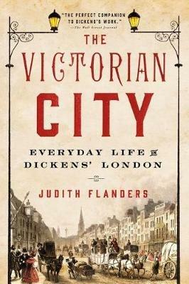 The Victorian City: Everyday Life in Dickens' London - Judith Flanders - cover