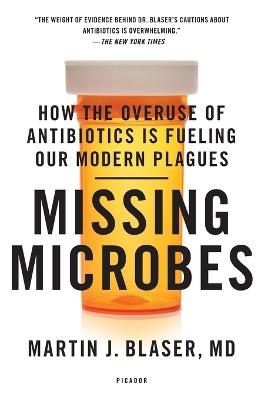 Missing Microbes: How the Overuse of Antibiotics Is Fueling Our Modern Plagues - Martin J Blaser - cover