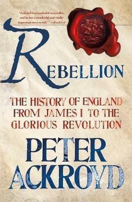 Rebellion: The History of England from James I to the Glorious Revolution - Peter Ackroyd - cover