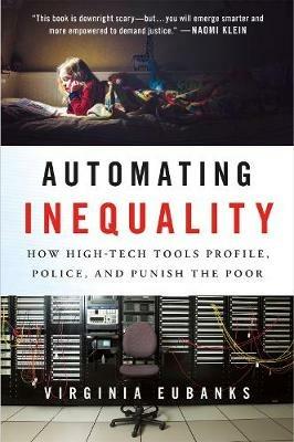 Automating Inequality: How High-Tech Tools Profile, Police, and Punish the Poor - Virginia Eubanks - cover