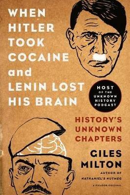 When Hitler Took Cocaine and Lenin Lost His Brain: History's Unknown Chapters - Giles Milton - cover