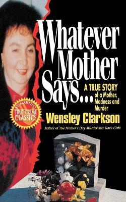 Whatever Mother Says...: A True Story of a Mother, Madness and Murder - Wensley Clarkson - cover