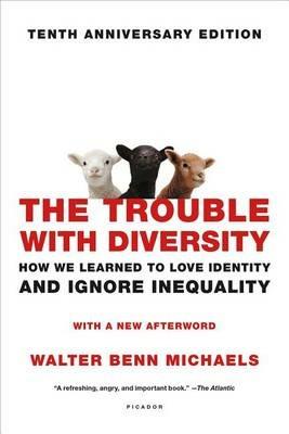 The Trouble with Diversity: How We Learned to Love Identity and Ignore Inequality - Walter Benn Michaels - cover