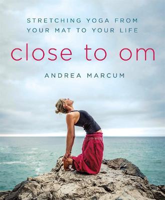 Close to Om: Stretching Yoga from Your Mat to Your Life - Andrea Marcum - cover