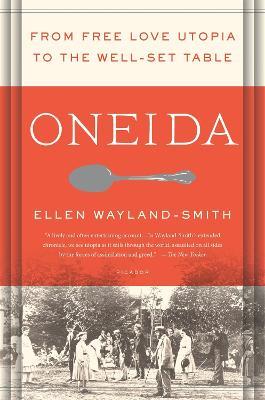 Oneida: From Free Love Utopia to the Well-Set Table - Ellen Wayland-Smith - cover