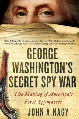 George Washington's Secret Spy War: The Making of America's First Spymaster - John A Nagy - cover