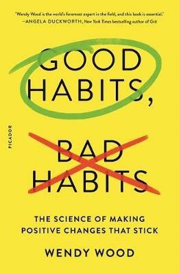 Good Habits, Bad Habits: The Science of Making Positive Changes That Stick - Wendy Wood - cover