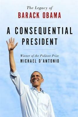 A Consequential President: The Legacy of Barack Obama - Michael D'Antonio - cover