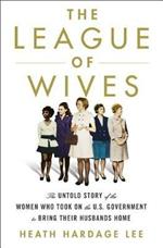 The League of Wives: The Untold Story of the Women Who Took on the U.S. Government to Bring Their Husbands Home