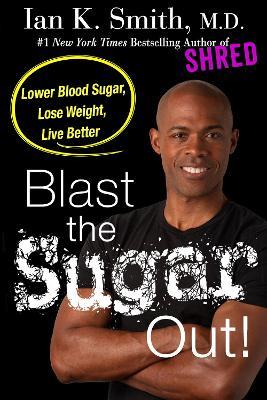 Blast the Sugar Out!: Lower Blood Sugar, Lose Weight, Live Better - Ian Smith - cover