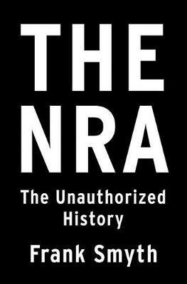 The NRA: The Unauthorized History - Frank Smyth - cover