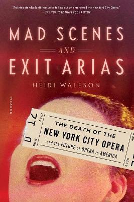 Mad Scenes and Exit Arias: The Death of the New York City Opera and the Future of Opera in America - Heidi Waleson - cover