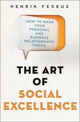 The Art of Social Excellence: How to Make Your Personal and Business Relationships Thrive - Henrik Fexeus - cover