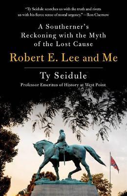 Robert E. Lee and Me: A Southerner's Reckoning with the Myth of the Lost Cause - Ty Seidule - cover