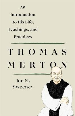 Thomas Merton: An Introduction to His Life, Teachings, and Practices - Jon M. Sweeney - cover