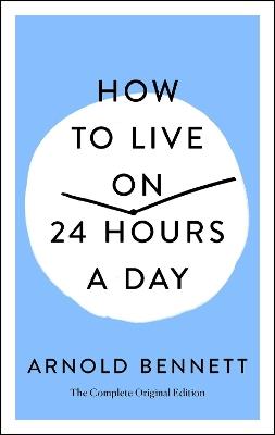 How to Live on 24 Hours a Day: The Complete Original Edition - Arnold Bennett - cover