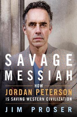 Savage Messiah: How Dr. Jordan Peterson Is Saving Western Civilization - Jim Proser - cover