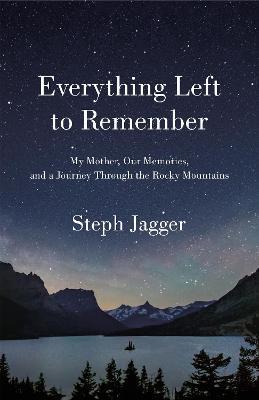 Everything Left to Remember: My Mother, Our Memories, and a Journey Through the Rocky Mountains - Steph Jagger - cover