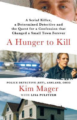 A Hunger to Kill: A Serial Killer, a Determined Detective, and the Quest for a Confession That Changed a Small Town Forever - Kim Mager - cover