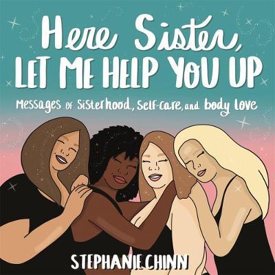 Here Sister, Let Me Help You Up: Messages of Sisterhood, Self-Care, and Body Love - Stephanie Chinn - cover