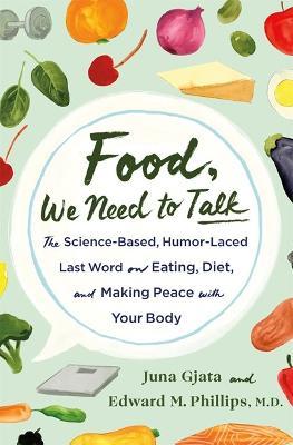 Food, We Need to Talk: The Science-Based, Humor-Laced Last Word on Eating, Diet, and Making Peace with Your Body - Juna Gjata and Edward M. Phillips, M.D. - cover