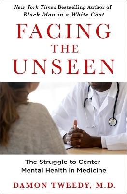 Facing the Unseen: The Struggle to Center Mental Health in Medicine - Damon Tweedy - cover