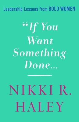 If You Want Something Done: Leadership Lessons from Bold Women - Nikki R. Haley - cover