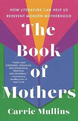 The Book of Mothers: How Literature Can Help Us Reinvent Modern Motherhood - Carrie Mullins - cover