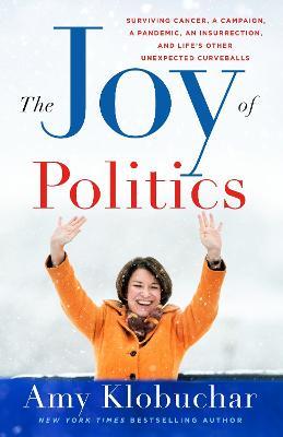 The Joy of Politics: Surviving Cancer, a Campaign, a Pandemic, an Insurrection, and Life's Other Unexpected Curveballs - Amy Klobuchar - cover