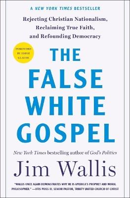 The False White Gospel: Rejecting Christian Nationalism, Reclaiming True Faith, and Refounding Democracy - Jim Wallis - cover