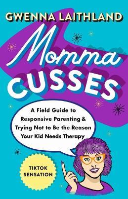 Momma Cusses: A Field Guide to Responsive Parenting & Trying Not to Be the Reason Your Kid Needs Therapy - Gwenna Laithland - cover