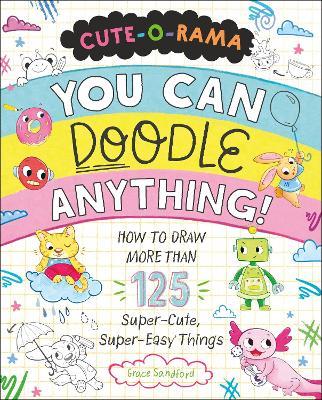 Cute-O-Rama: You Can Doodle Anything!: How to Draw More Than 125 Super-Cute, Super-Easy Things - Grace Sandford - cover