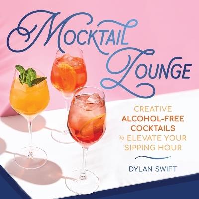 Mocktail Lounge: Creative Alcohol-Free Cocktails to Elevate Your Sipping Hour - Dylan Swift - cover
