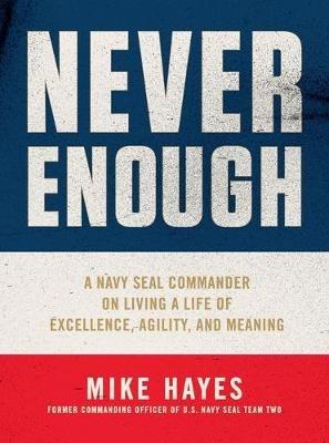 Never Enough: A Navy Seal Commander on Living a Life of Excellence, Agility, and Meaning - Mike Hayes - cover