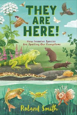 They Are Here!: How Invasive Species Are Spoiling Our Ecosystems - Roland Smith - cover
