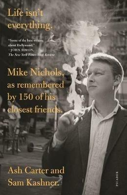 Life Isn't Everything: Mike Nichols, as Remembered by 150 of His Closest Friends. - Ash Carter,Sam Kashner - cover