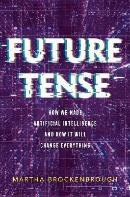 Future Tense: How We Made Artificial Intelligence—and How It Will Change Everything - Martha Brockenbrough - cover
