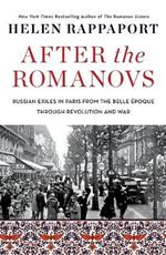 After the Romanovs: Russian Exiles in Paris from the Belle Epoque Through Revolution and War