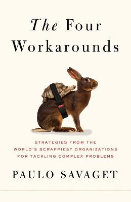 The Four Workarounds: Strategies from the World's Scrappiest Organizations for Tackling Complex Problems - Paulo Savaget - cover