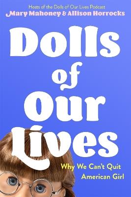 Dolls of Our Lives: Why We Can't Quit American Girl - Mary Mahoney,Allison Horrocks - cover