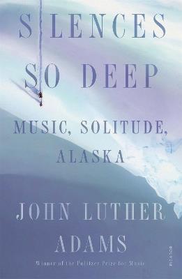 Silences So Deep: Music, Solitude, Alaska - John Luther Adams - cover