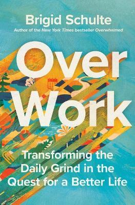 Over Work: Transforming the Daily Grind in the Quest for a Better Life - Brigid Schulte - cover