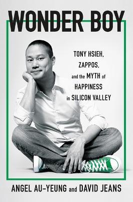 Wonder Boy: Tony Hsieh, Zappos, and the Myth of Happiness in Silicon Valley - Angel Au-Yeung,David Jeans - cover