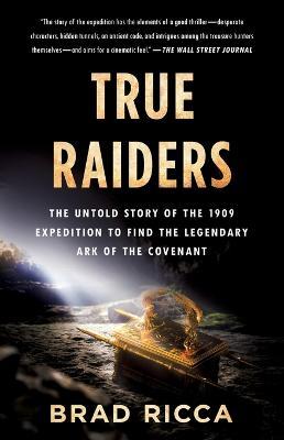 True Raiders: The Untold Story of the 1909 Expedition to Find the Legendary Ark of the Covenant - Brad Ricca - cover