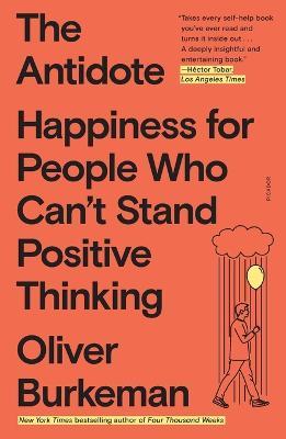 The Antidote: Happiness for People Who Can't Stand Positive Thinking - Oliver Burkeman - cover