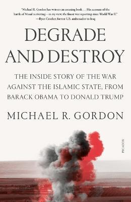 Degrade and Destroy: The Inside Story of the War Against the Islamic State, from Barack Obama to Donald Trump - Michael R Gordon - cover