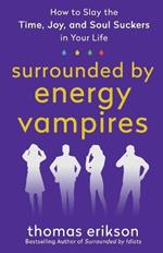 Surrounded by Energy Vampires: How to Slay the Time, Joy, and Soul Suckers in Your Life