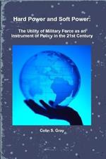 Hard Power and Soft Power: The Utility of Military Force as an Instrument of Policy in the 21st Century