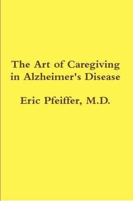 The Art of Caregiving in Alzheimer's Disease - Eric Pfeiffer - cover